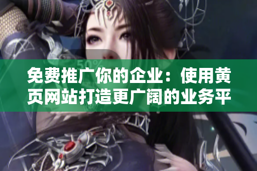 免费推广你的企业：使用黄页网站打造更广阔的业务平台