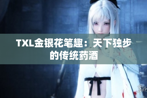 TXL金银花笔趣：天下独步的传统药酒