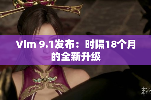 Vim 9.1发布：时隔18个月的全新升级
