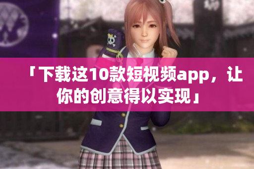 「下载这10款短视频app，让你的创意得以实现」