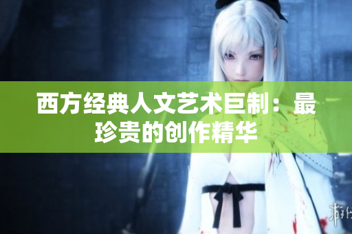 西方经典人文艺术巨制：最珍贵的创作精华