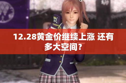 12.28黄金价继续上涨 还有多大空间？