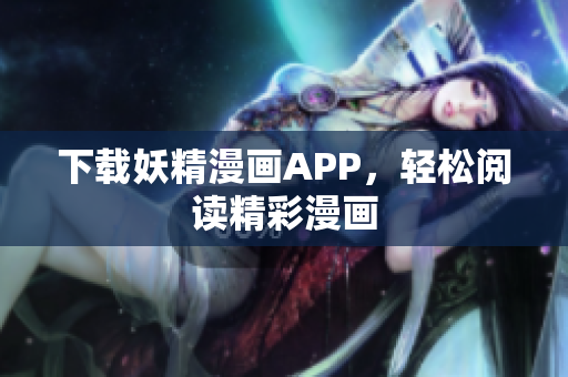 下载妖精漫画APP，轻松阅读精彩漫画