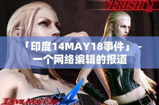 「印度14MAY18事件」 - 一个网络编辑的报道