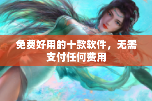 免费好用的十款软件，无需支付任何费用