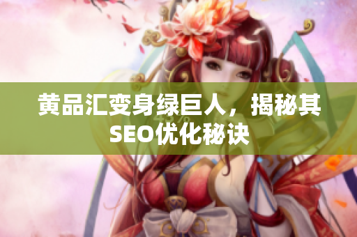 黄品汇变身绿巨人，揭秘其SEO优化秘诀