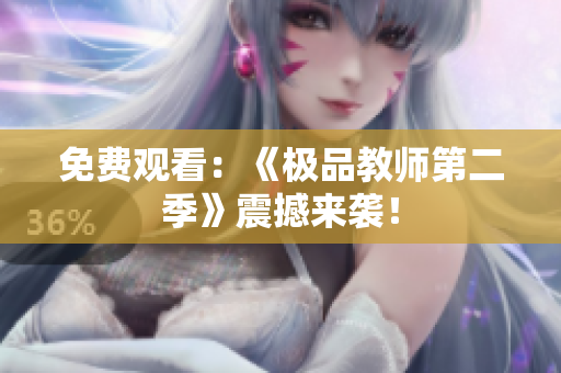免费观看：《极品教师第二季》震撼来袭！