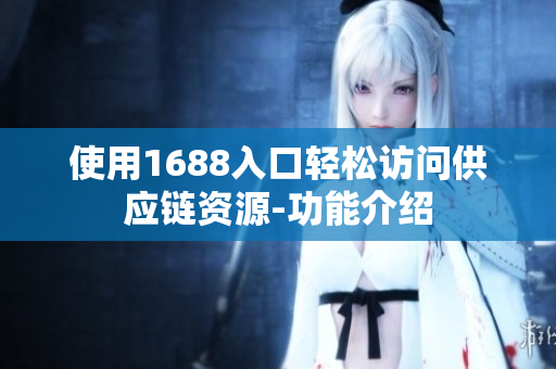 使用1688入口轻松访问供应链资源-功能介绍