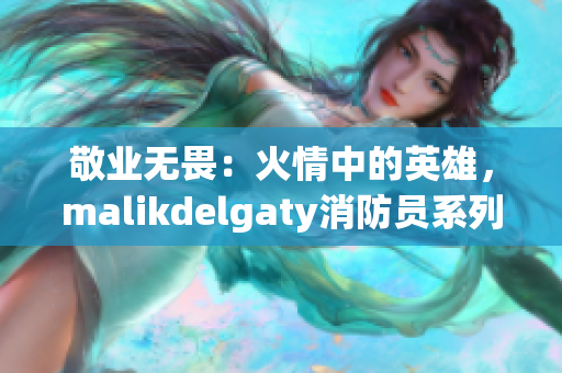 敬业无畏：火情中的英雄，malikdelgaty消防员系列