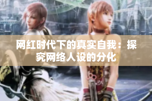 网红时代下的真实自我：探究网络人设的分化
