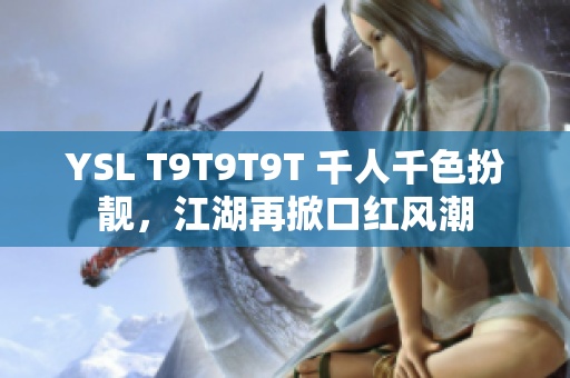 YSL T9T9T9T 千人千色扮靓，江湖再掀口红风潮