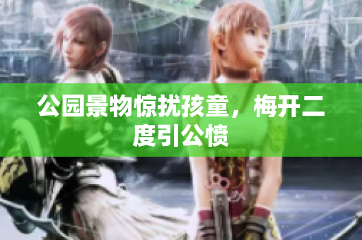公园景物惊扰孩童，梅开二度引公愤