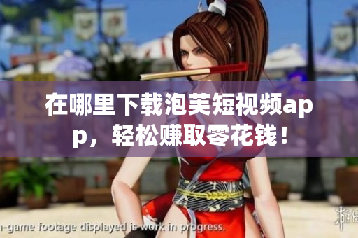在哪里下载泡芙短视频app，轻松赚取零花钱！