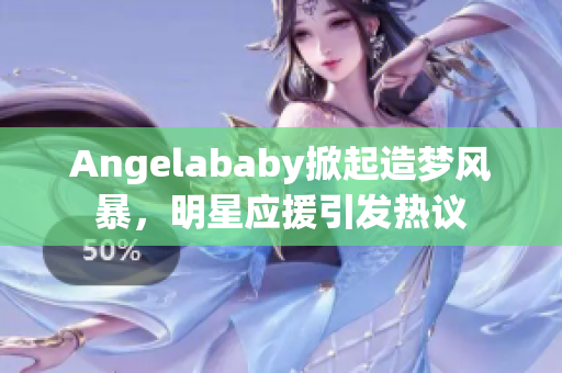 Angelababy掀起造梦风暴，明星应援引发热议