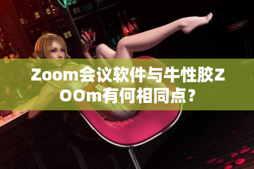 Zoom会议软件与牛性胶ZOOm有何相同点？