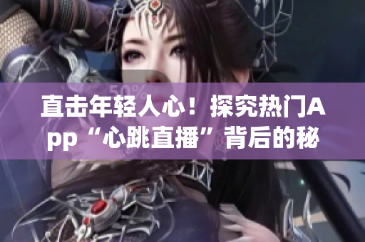 直击年轻人心！探究热门App“心跳直播”背后的秘密
