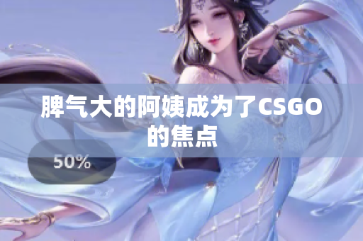 脾气大的阿姨成为了CSGO的焦点