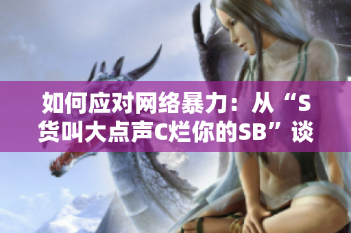 如何应对网络暴力：从“S货叫大点声C烂你的SB”谈起