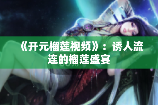 《开元榴莲视频》：诱人流连的榴莲盛宴