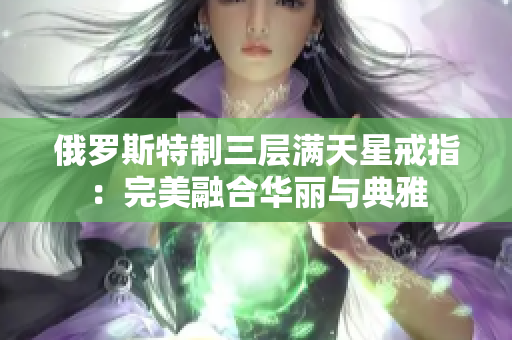 俄罗斯特制三层满天星戒指：完美融合华丽与典雅