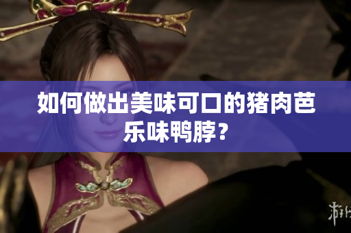 如何做出美味可口的猪肉芭乐味鸭脖？