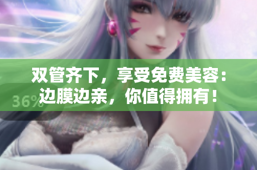 双管齐下，享受免费美容：边膜边亲，你值得拥有！