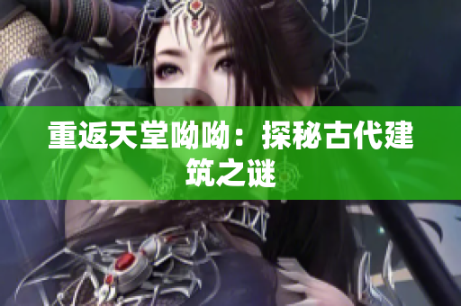 重返天堂呦呦：探秘古代建筑之谜