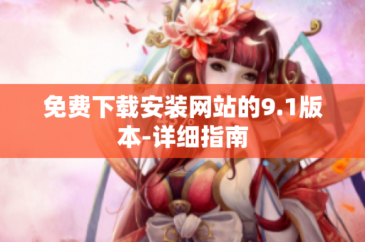 免费下载安装网站的9.1版本-详细指南