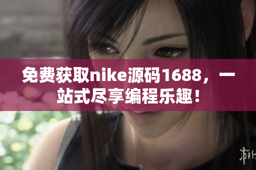 免费获取nike源码1688，一站式尽享编程乐趣！