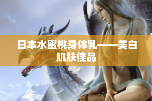 日本水蜜桃身体乳——美白肌肤佳品