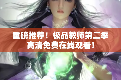 重磅推荐！极品教师第二季高清免费在线观看！