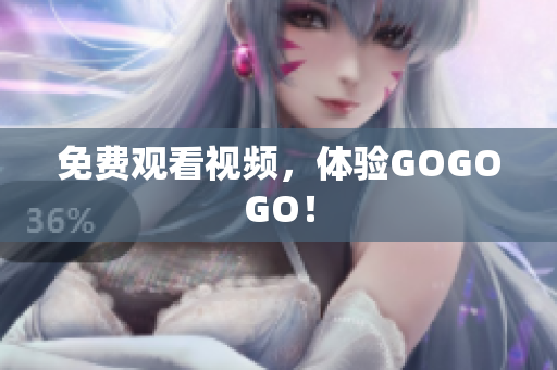 免费观看视频，体验GOGOGO！