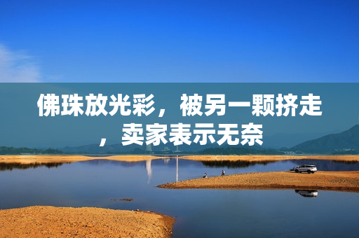 佛珠放光彩，被另一颗挤走，卖家表示无奈