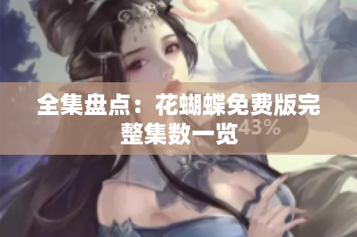 全集盘点：花蝴蝶免费版完整集数一览