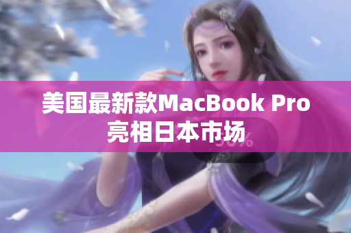 美国最新款MacBook Pro亮相日本市场