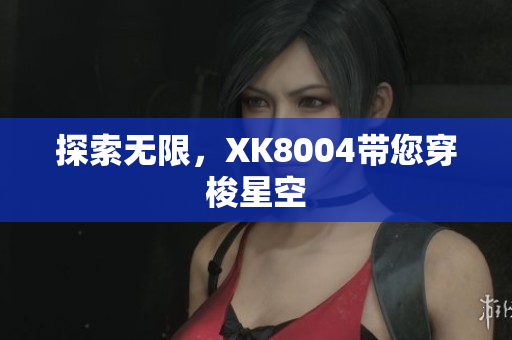 探索无限，XK8004带您穿梭星空