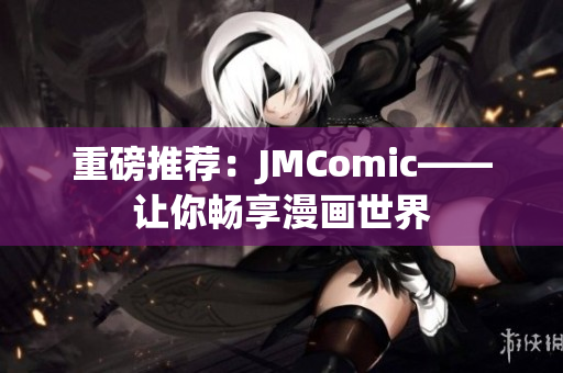 重磅推荐：JMComic——让你畅享漫画世界