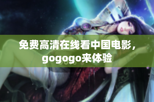 免费高清在线看中国电影，gogogo来体验