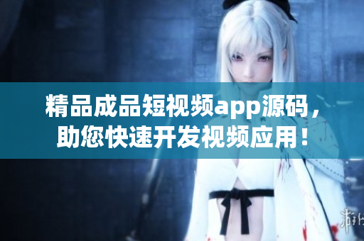 精品成品短视频app源码，助您快速开发视频应用！