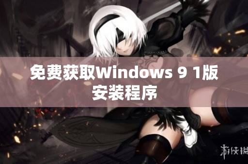 免费获取Windows 9 1版安装程序