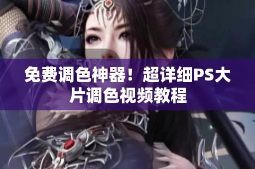 免费调色神器！超详细PS大片调色视频教程