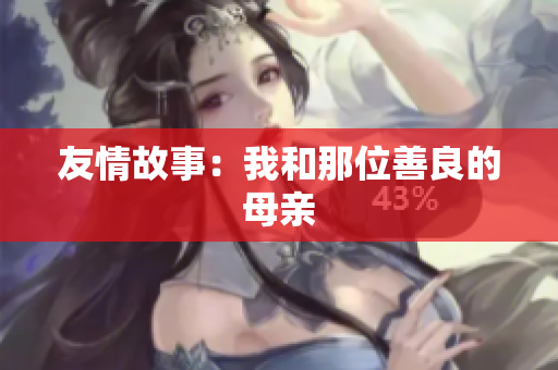 友情故事：我和那位善良的母亲