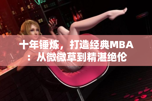 十年锤炼，打造经典MBA：从微微草到精湛绝伦
