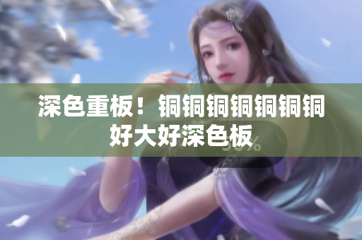 深色重板！铜铜铜铜铜铜铜好大好深色板