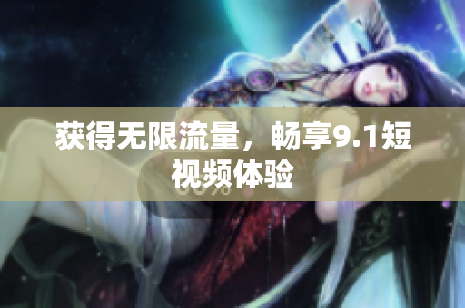 获得无限流量，畅享9.1短视频体验