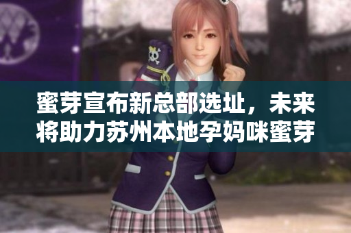 蜜芽宣布新总部选址，未来将助力苏州本地孕妈咪蜜芽苏州新总部启航，期待助力本地孕妈
