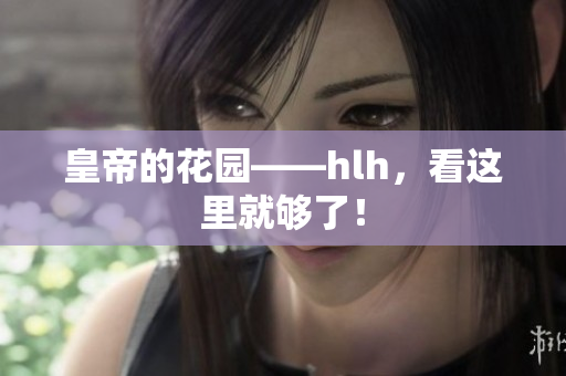 皇帝的花园——hlh，看这里就够了！