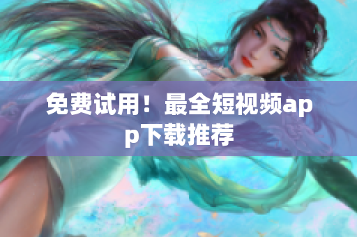 免费试用！最全短视频app下载推荐