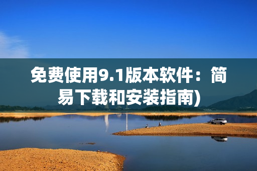 免费使用9.1版本软件：简易下载和安装指南)