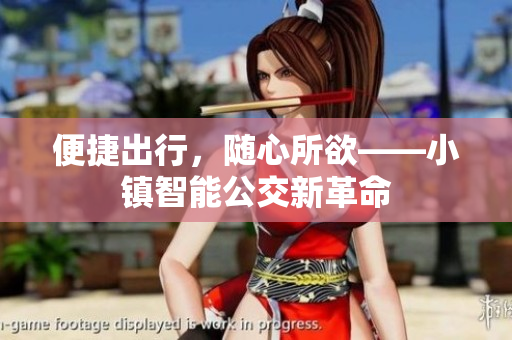 便捷出行，随心所欲——小镇智能公交新革命